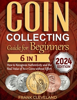 Coin Collecting Guide For Beginners 2024: The Comprehensive and Step-by-Step Guide to Master Coin Collecting and Learn How to Recognize Authenticity a by Cleveland, Frank