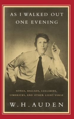 As I Walked Out One Evening: Songs, Ballads, Lullabies, Limericks, and Other Light Verse by Auden, W. H.