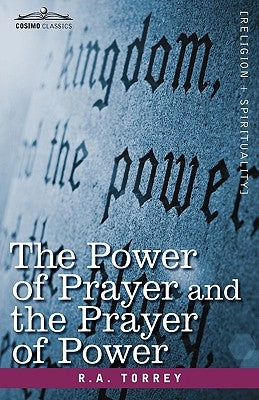 The Power of Prayer and the Prayer of Power by Torrey, R. a.