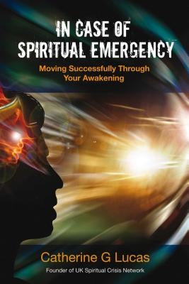 In Case of Spiritual Emergency: Moving Successfully Through Your Awakening by Lucas, Catherine G.