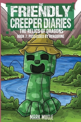 Friendly Creeper Diaries: The Relics of Dragons: Book 7: Possessed by Herobrine by Mulle, Mark