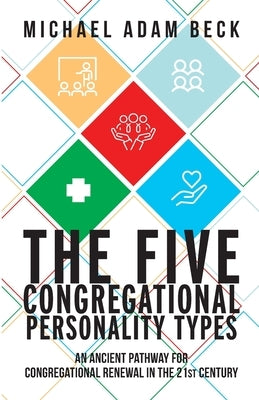 The Five Congregational Personality Types: An Ancient Pathway for Congregational Renewal in the 21st Century by Beck, Michael Adam