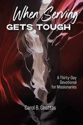 When Serving Gets Tough: A Thirty-Day Devotional for Missionaries by Ghattas, Carol B.