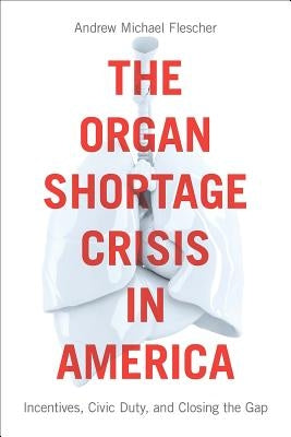 The Organ Shortage Crisis in America: Incentives, Civic Duty, and Closing the Gap /]candrew Michael Flescher by Flescher, Andrew Michael