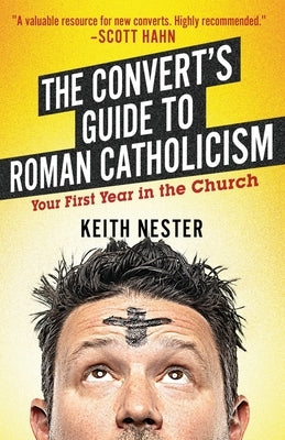 The Convert's Guide to Roman Catholicism: Your First Year in the Church by Nester, Keith
