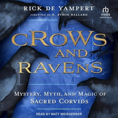 Crows and Ravens: Mystery, Myth, and Magic of Sacred Corvids by Yampert, Rick de