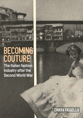 Becoming Couture: The Italian Fashion Industry After the Second World War by Faggella, Chiara