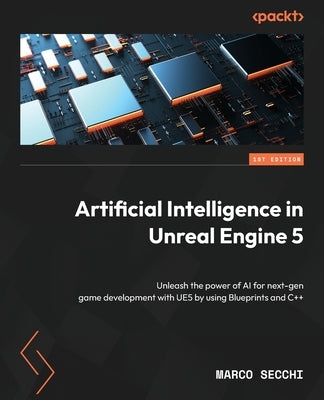 Artificial Intelligence in Unreal Engine 5: Unleash the power of AI for next-gen game development with UE5 by using Blueprints and C++ by Secchi, Marco