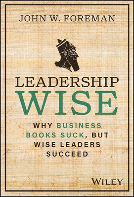 Leadership Wise: Why Business Books Suck, But Wise Leaders Succeed by Foreman, John W.