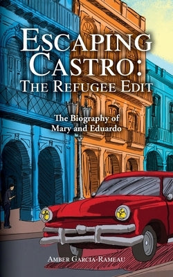 Escaping Castro - The Refugee Edit: The Biography of Mary and Eduardo by Garcia-Rameau, Amber