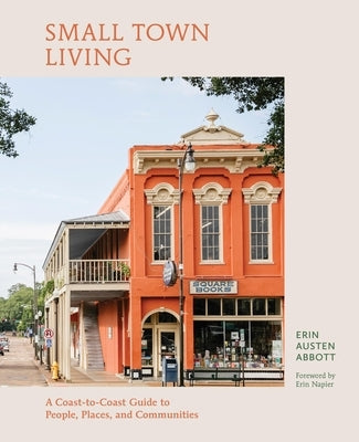 Small Town Living: A Coast-To-Coast Guide to People, Places, and Communities by Abbott, Erin Austen