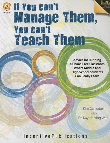 If You Can't Manage Them, You Can't Teach Them: Advice for Running a Chaos-Free Classroom Where Middle and High School Students Can Really Learn by Campbell, Kim