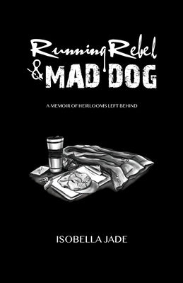 Running Rebel and Mad Dog: A Memoir of Heirlooms Left Behind by Jade, Isobella