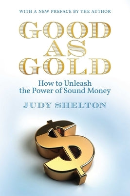 Good as Gold: How to Unleash the Power of Sound Money by Shelton, Judy