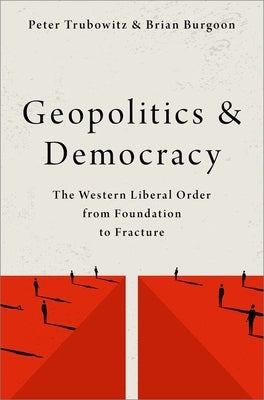 Geopolitics and Democracy: The Western Liberal Order from Foundation to Fracture by Trubowitz, Peter