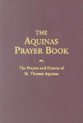The Aquinas Prayer Book: The Prayers and Hymns of St. Thomas Aquinas by Aquinas, Saint Thomas
