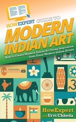 HowExpert Guide to Modern Indian Art: How to Create Modern Indian Art Using Inspiration from Great Modern Indian Artists by Howexpert