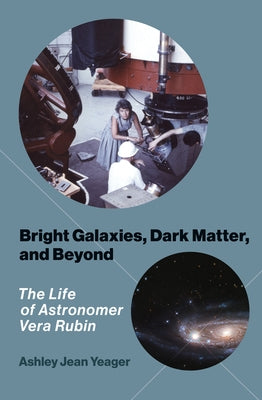 Bright Galaxies, Dark Matter, and Beyond: The Life of Astronomer Vera Rubin by Yeager, Ashley Jean