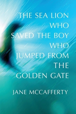 The Sea Lion Who Saved the Boy Who Jumped from the Golden Gate by McCafferty, Jane