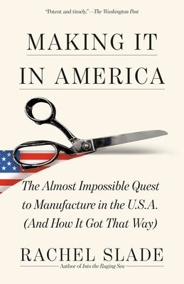Making It in America: The Almost Impossible Quest to Manufacture in the U.S.A. (And How It Got That Way) by Slade, Rachel