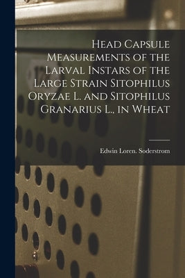 Head Capsule Measurements of the Larval Instars of the Large Strain Sitophilus Oryzae L. and Sitophilus Granarius L., in Wheat by Soderstrom, Edwin Loren
