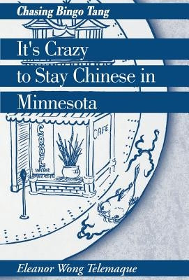 It's Crazy to Stay Chinese in Minnesota: Chasing Bingo Tang by Telemaque, Eleanor Wong