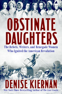 Obstinate Daughters: The Rebels, Writers, and Renegade Women Who Ignited the American Revolution by Kiernan, Denise