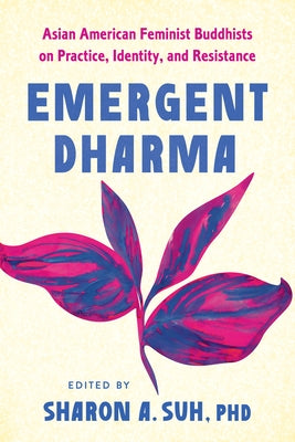 Emergent Dharma: Asian American Feminist Buddhists on Practice, Identity, and Resistance by Suh, Sharon a.