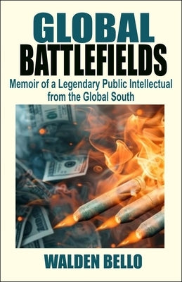 Global Battlefields: Memoir of a Legendary Public Intellectual from the Global South by Bello, Walden