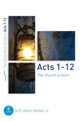 Acts 1-12: The Church Is Born: Eight Studies for Groups or Individuals by Mohler, R. Albert