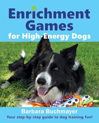 Enrichment Games for High-Energy Dogs: Your step-by-step guide to dog training fun! by Buchmayer, Barbara