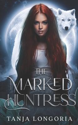 The Marked Huntress: An Enemies turn Fates Mates Werewolf Romance by Longoria, Tanja