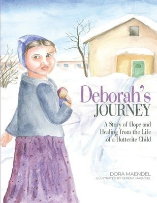 Deborah's Journey: A Story of Hope and Healing from the Life of a Hutterite Child by Maendel, Dora