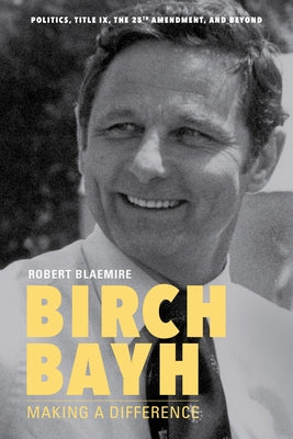 Birch Bayh: Making a Difference by Blaemire, Robert
