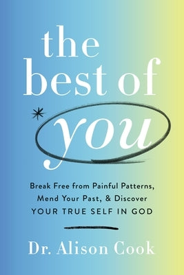 The Best of You: Break Free from Painful Patterns, Mend Your Past, and Discover Your True Self in God by Cook Phd, Alison