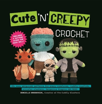 Cute 'n' Creepy Crochet: 20+ Easy Amigurumi Patterns for Scary Creatures, Cuddly Slashers, Zombie Brides, Dangerous Dragons and More! by Broderick, Donielle