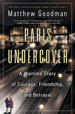 Paris Undercover: A Wartime Story of Courage, Friendship, and Betrayal by Goodman, Matthew