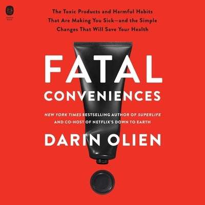 Fatal Conveniences: The Toxic Products and Harmful Habits That Are Making You Sick--And the Simple Changes That Will Save Your Health by Olien, Darin