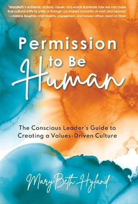 Permission to Be Human: The Conscious Leader's Guide to Creating a Values-Driven Culture by Hyland, Marybeth