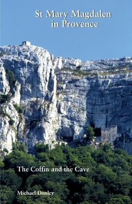 St Mary Magdalen in Provence: The Coffin and the Cave by Donley, Michael