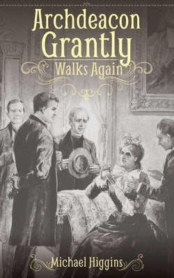 Archdeacon Grantly Walks Again: Trollope's Clergy Then and Now by Higgins, Michael