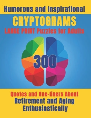 Humorous and Inspirational Cryptograms for Adults: Large Print Puzzle Book of 300 Quotes and One-Liners About Retirement and Aging Enthusiastically fo by Publishing, Pine Point