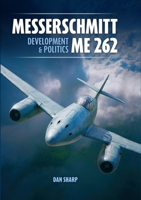 Messerschmitt Me 262: Development and Politics by Sharp, Dan