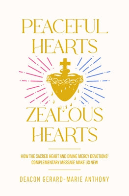 Peaceful Hearts, Zealous Hearts: How the Sacred Heart and Divine Mercy Devotions' Complementary Messages Make Us New by Anthony, Gerard M.
