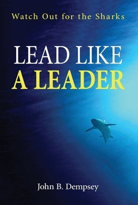 Lead Like a Leader: Watch Out for the Sharks by Dempsey, John B.