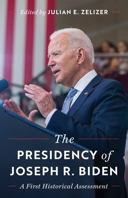 The Presidency of Joseph R. Biden: A First Historical Assessment by Zelizer, Julian E.