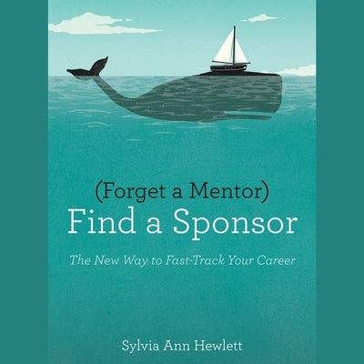 Forget a Mentor, Find a Sponsor Lib/E: The New Way to Fast-Track Your Career by Hewlett, Sylvia Ann