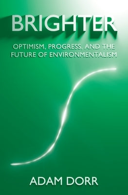 Brighter: Optimism, Progress, and the Future of Environmentalism by Dorr, Adam