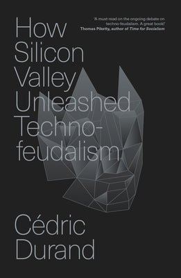 How Silicon Valley Unleashed Techno-Feudalism: The Making of the Digital Economy by Durand, CÃ©dric