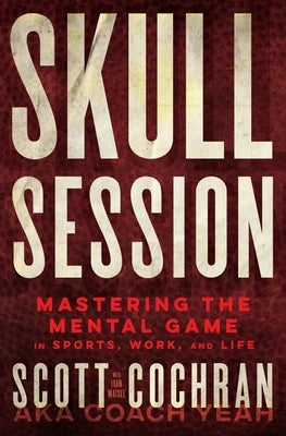 Skull Session: Mastering the Mental Game in Sports, Work, and Life by Cochran, Scott